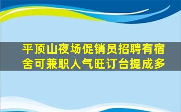 平顶山夜场促销员招聘有宿舍可兼职人气旺订台提成多