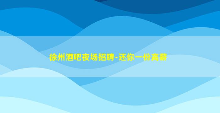 徐州酒吧夜场招聘-还你一份高薪